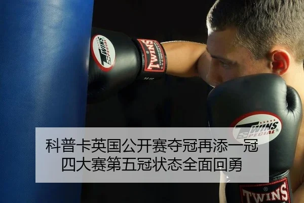 科普卡英国公开赛夺冠再添一冠 四大赛第五冠状态全面回勇
